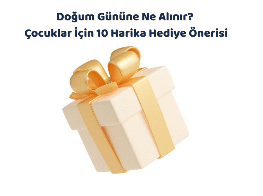 Doğum Gününe Ne Alınır? Çocuklar İçin 10 Harika Hediye Önerisi